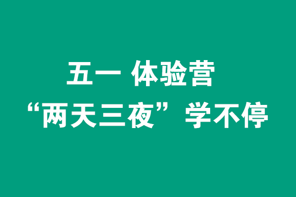 五一“两天三夜”体验营0元学不停，线下面授+线上直播（各限招40人）