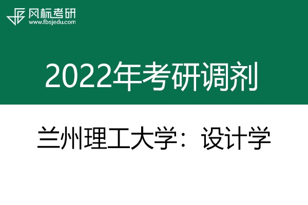 兰州理工大学设计艺术学院2022年考研调剂信息：设计学130500（学硕）