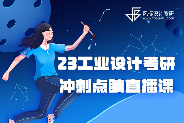 2023年工业/产品设计考研冲刺点睛直播课就在12月20日和22日