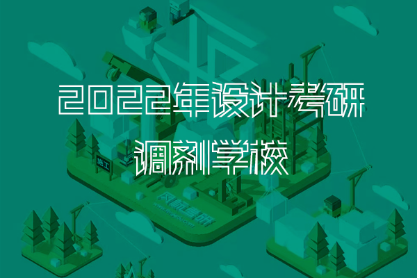 【调剂攻略】2023年工业/产品设计考研复试调剂攻略：22年调剂学校