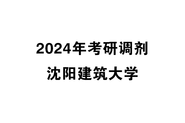 沈阳建筑大学2024年考研调剂信息-设计学140300（学硕）