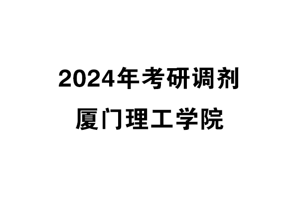 厦门理工学院2024年考研调剂信息-设计135700（专硕）