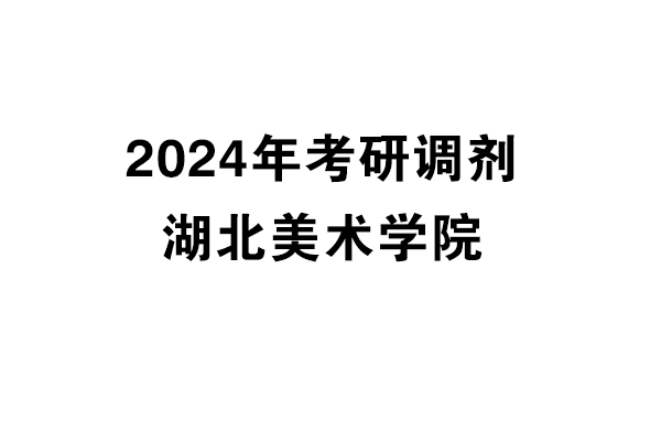 湖北美术学院2024年考研调剂信息-设计135700（专硕）