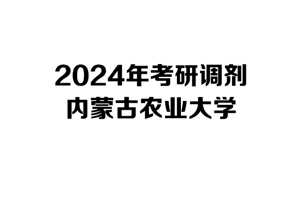 内蒙古农业大学2024年考研调剂信息-设计学/设计135700