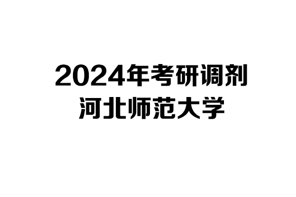 河北师范大学2024年考研调剂信息-设计135700/艺术学/美术与书法