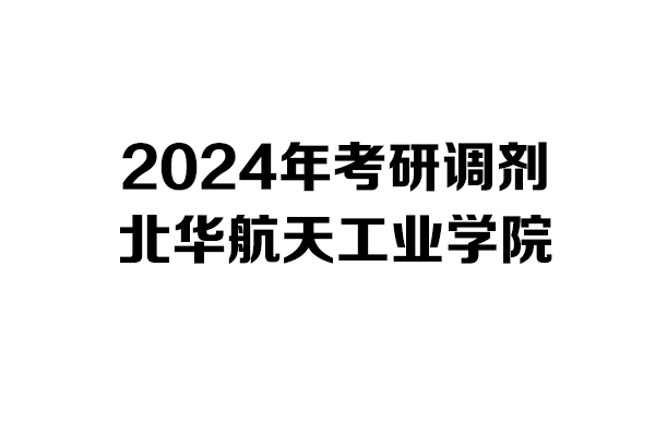 北华航天工业学院2024年考研调剂信息-工业设计工程0855