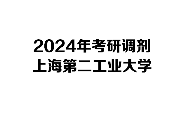 上海第二工业大学2024年考研调剂信息-设计135700