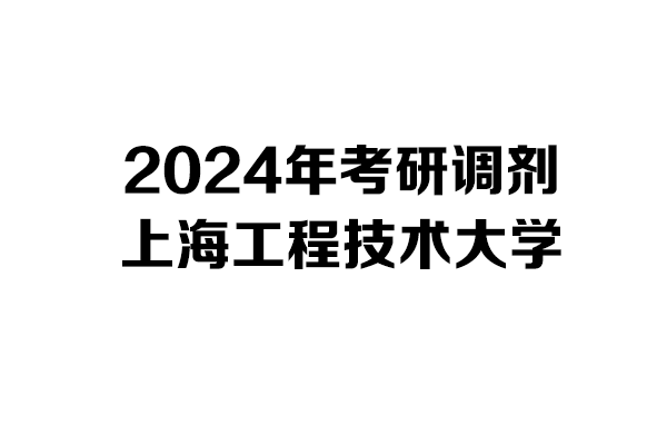 上海工程技术大学2024年考研调剂信息-设计135700