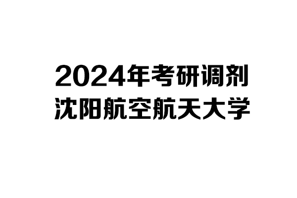 沈阳航空航天大学2024年考研调剂信息-设计学/工业设计工程