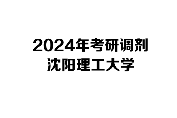 沈阳理工大学2024年考研调剂信息-设计学140300