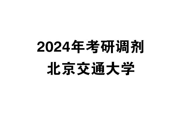 北京交通大学2024年考研调剂信息-设计135700（非全日制）