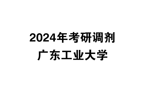 广东工业大学2024年考研调剂信息-设计学140300/工业设计工程0855（非全日制）