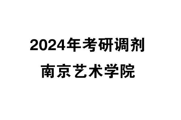 南京艺术学院2024年考研调剂信息-设计135700（非全日制）