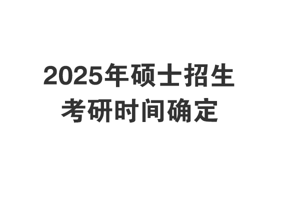 2025年考研初试考试时间和报名时间确定啦！