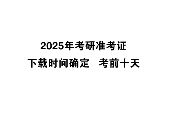 2025年考研准考证下载时间确定啦！考前10天！