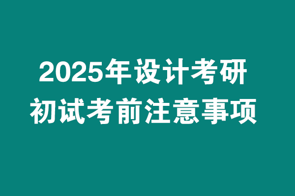 2025年设计考研初试考试考前注意事项！！！